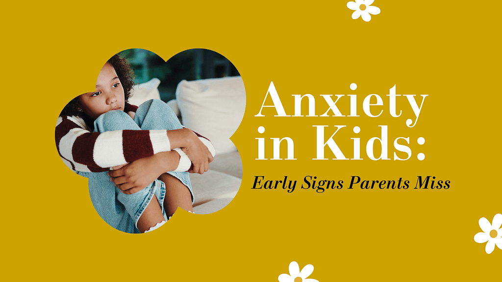 Anxiety in Kids: Early Signs Parents Miss